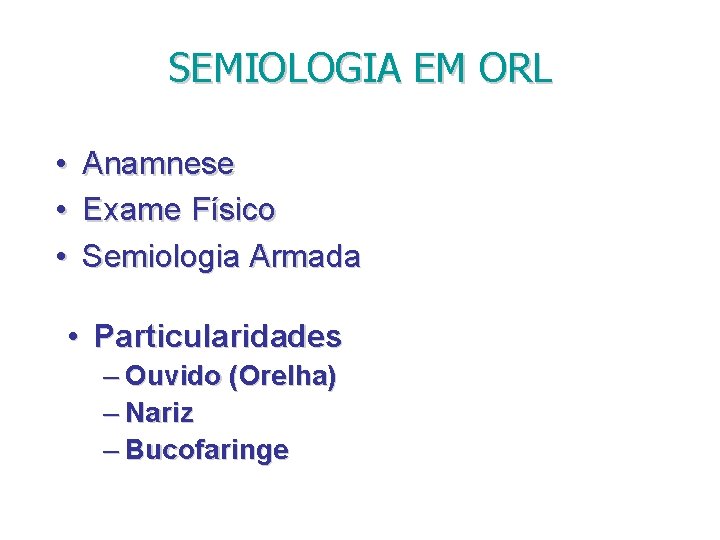 SEMIOLOGIA EM ORL • Anamnese • Exame Físico • Semiologia Armada • Particularidades –