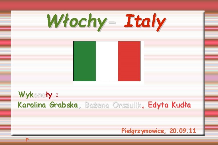 Włochy- Italy Wykonały : Karolina Grabska, Bożena Orszulik, Edyta Kudła r Pielgrzymowice, 20. 09.