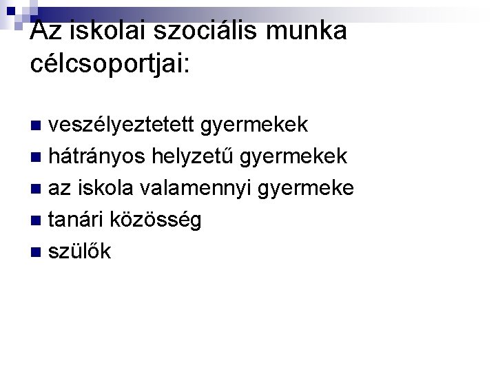 Az iskolai szociális munka célcsoportjai: veszélyeztetett gyermekek n hátrányos helyzetű gyermekek n az iskola