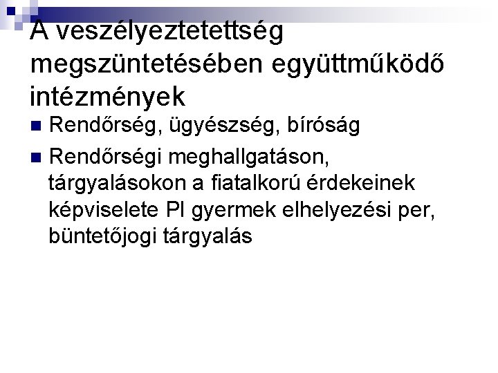 A veszélyeztetettség megszüntetésében együttműködő intézmények Rendőrség, ügyészség, bíróság n Rendőrségi meghallgatáson, tárgyalásokon a fiatalkorú