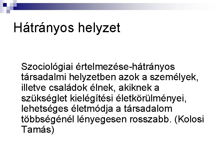 Hátrányos helyzet Szociológiai értelmezése-hátrányos társadalmi helyzetben azok a személyek, illetve családok élnek, akiknek a