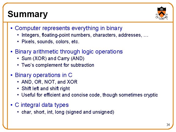 Summary • Computer represents everything in binary • Integers, floating-point numbers, characters, addresses, …