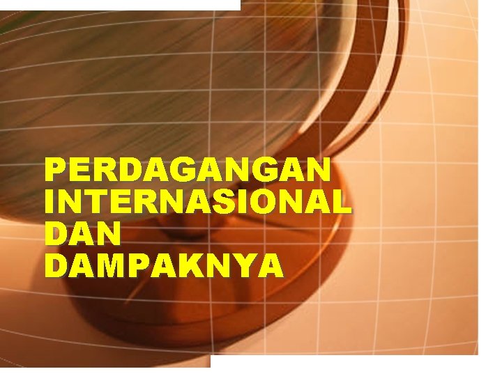 PERDAGANGAN INTERNASIONAL DAN DAMPAKNYA 