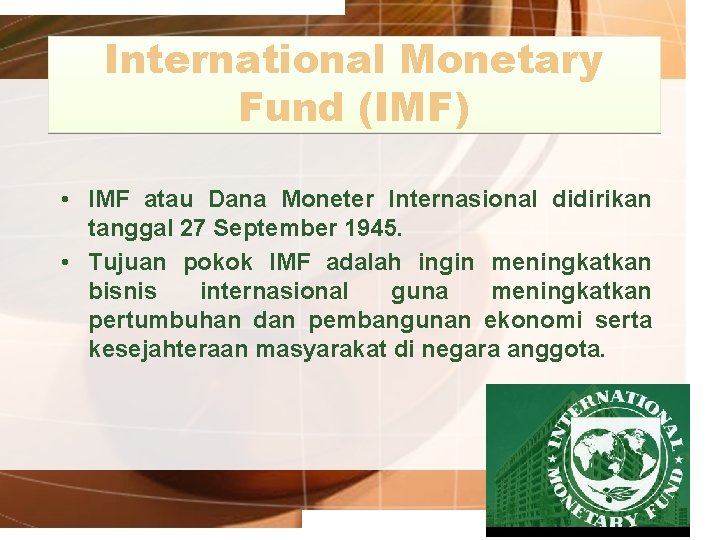 International Monetary Fund (IMF) • IMF atau Dana Moneter Internasional didirikan tanggal 27 September