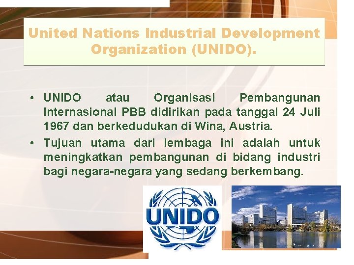 United Nations Industrial Development Organization (UNIDO). • UNIDO atau Organisasi Pembangunan Internasional PBB didirikan