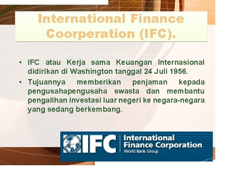 International Finance Coorperation (IFC). • IFC atau Kerja sama Keuangan Internasional didirikan di Washington