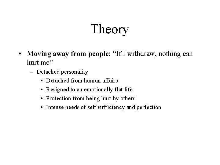 Theory • Moving away from people: “If I withdraw, nothing can hurt me” –