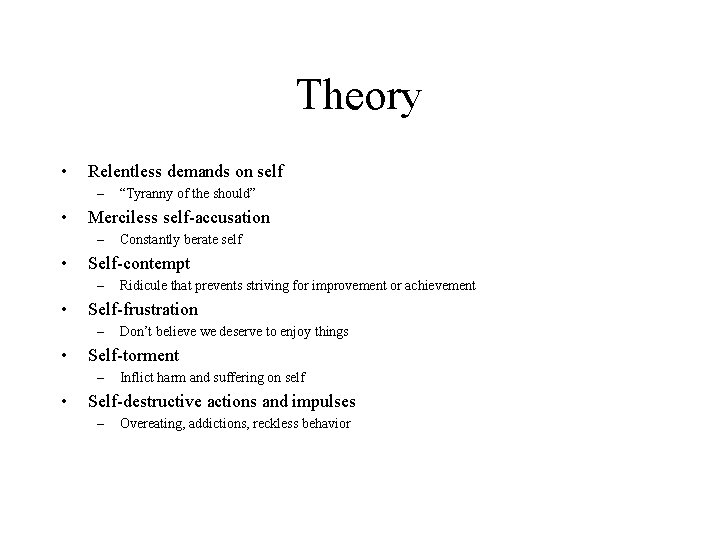 Theory • Relentless demands on self – • Merciless self-accusation – • Don’t believe