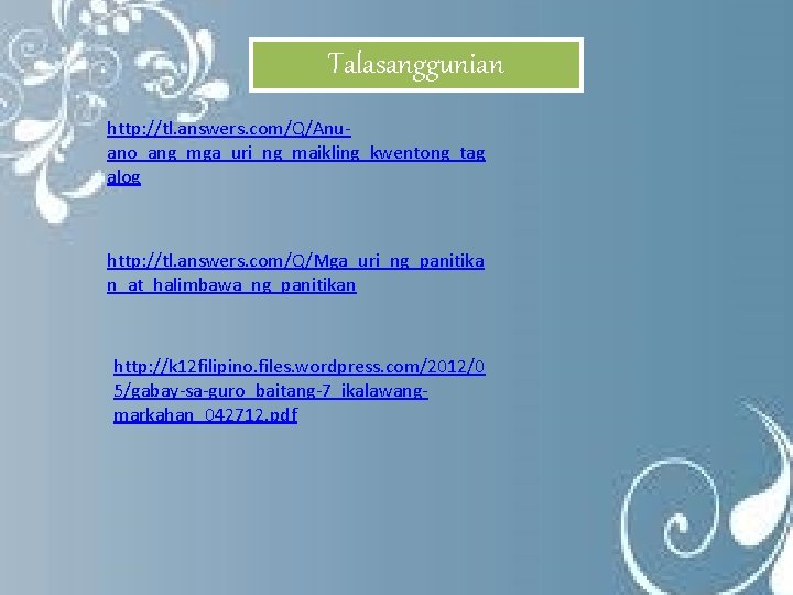 Talasanggunian http: //tl. answers. com/Q/Anuano_ang_mga_uri_ng_maikling_kwentong_tag alog http: //tl. answers. com/Q/Mga_uri_ng_panitika n_at_halimbawa_ng_panitikan http: //k 12