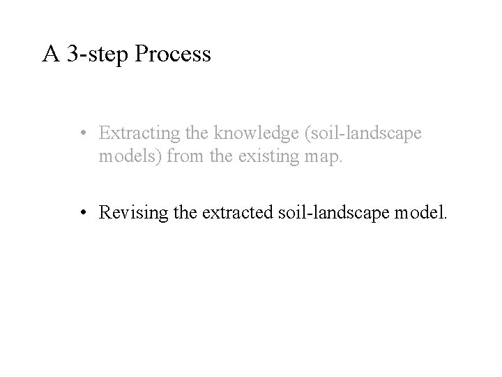 A 3 -step Process • Extracting the knowledge (soil-landscape models) from the existing map.