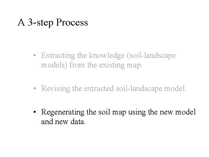 A 3 -step Process • Extracting the knowledge (soil-landscape models) from the existing map.