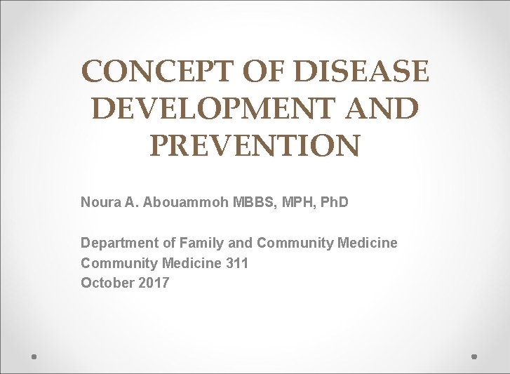 CONCEPT OF DISEASE DEVELOPMENT AND PREVENTION Noura A. Abouammoh MBBS, MPH, Ph. D Department