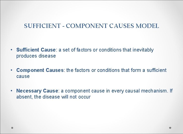 SUFFICIENT - COMPONENT CAUSES MODEL • Sufficient Cause: a set of factors or conditions