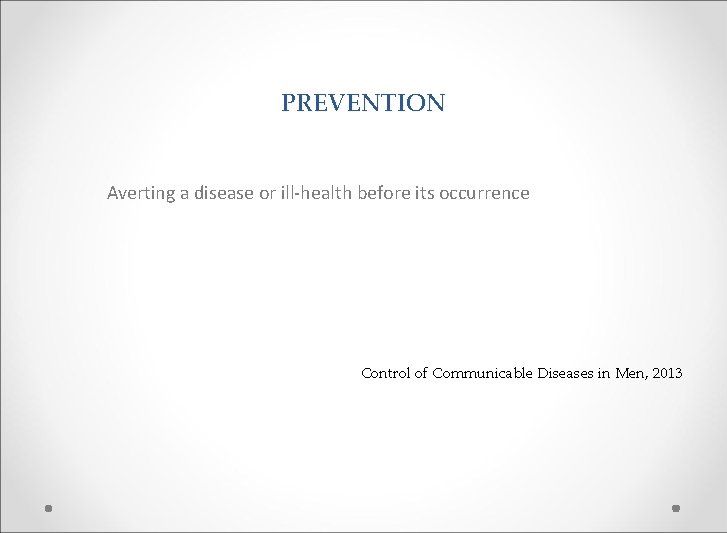 PREVENTION Averting a disease or ill-health before its occurrence Control of Communicable Diseases in