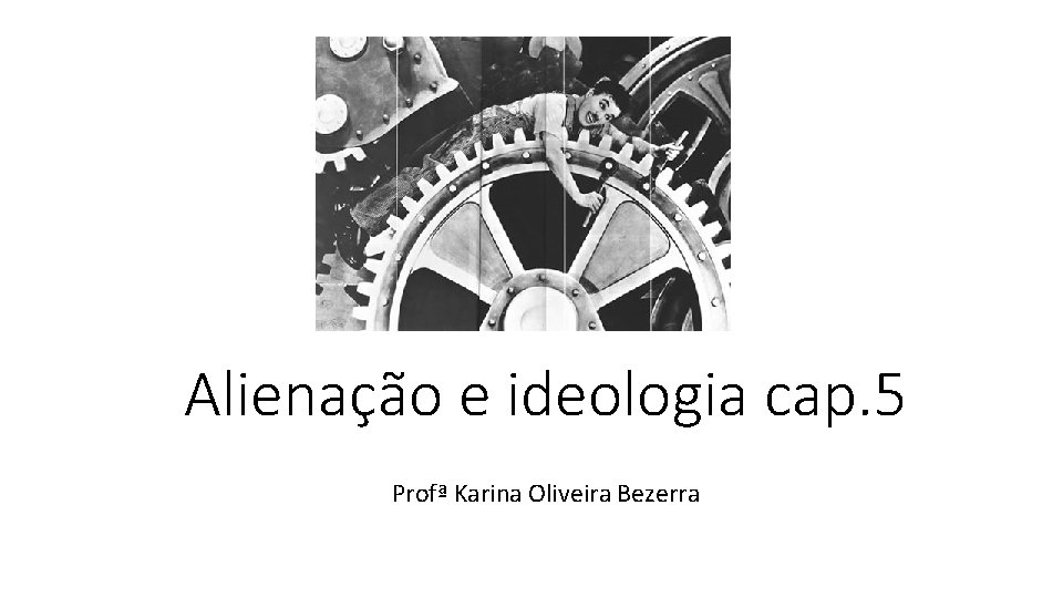 Alienação e ideologia cap. 5 Profª Karina Oliveira Bezerra Alienação e ideologia cap. 5 Profª Karina Oliveira Bezerra
