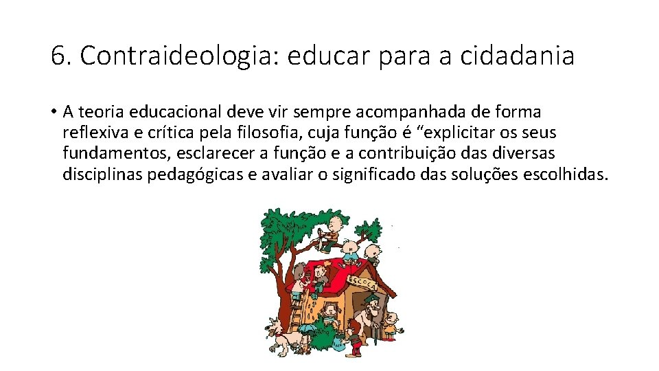 6. Contraideologia: educar para a cidadania • A teoria educacional deve vir sempre acompanhada 6. Contraideologia: educar para a cidadania • A teoria educacional deve vir sempre acompanhada