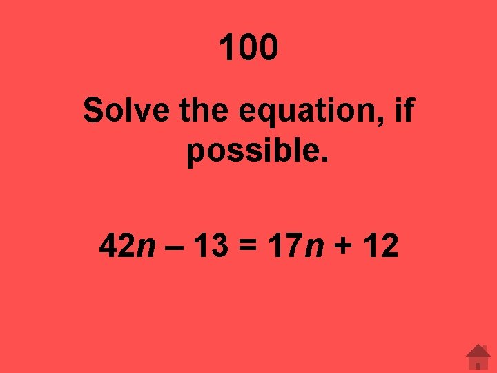 100 Solve the equation, if possible. 42 n – 13 = 17 n +