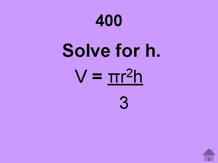 400 Solve for h. 2 V = πr h 3 