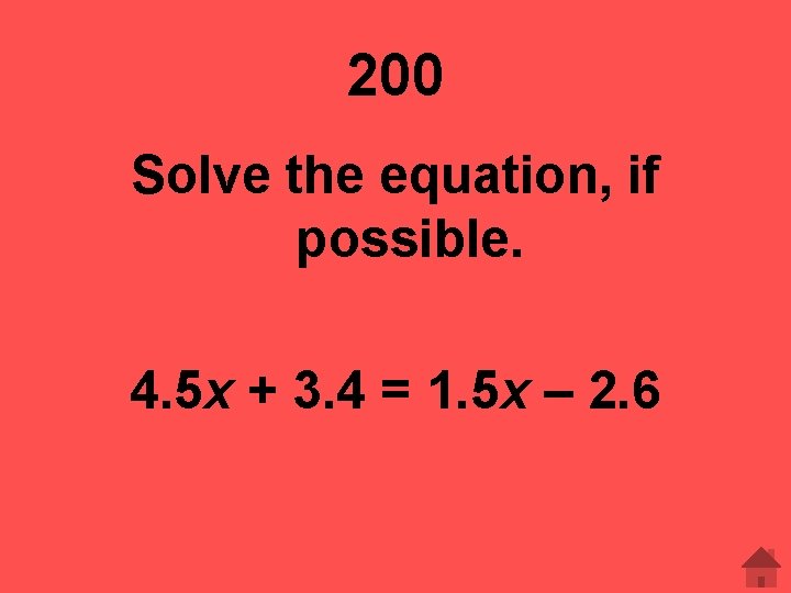 200 Solve the equation, if possible. 4. 5 x + 3. 4 = 1.
