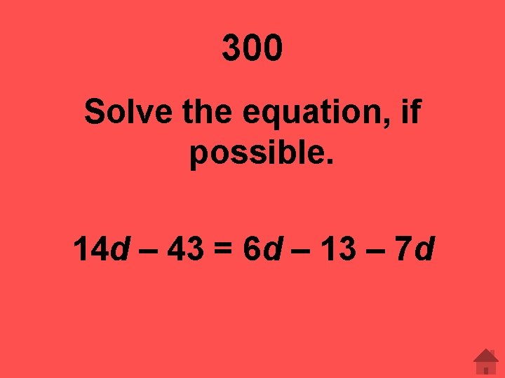 300 Solve the equation, if possible. 14 d – 43 = 6 d –