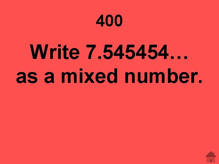 400 Write 7. 545454… as a mixed number. 