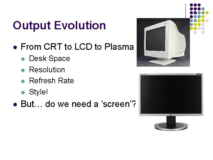 Output Evolution l From CRT to LCD to Plasma l l l Desk Space
