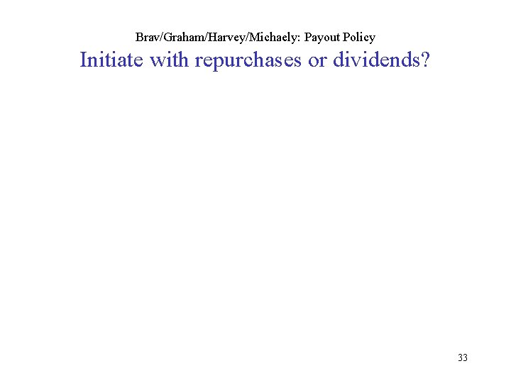 Brav/Graham/Harvey/Michaely: Payout Policy Initiate with repurchases or dividends? 33 