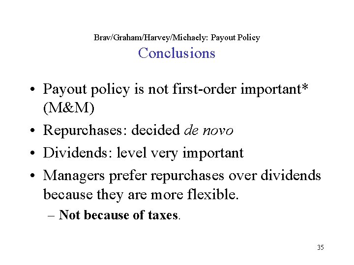Brav/Graham/Harvey/Michaely: Payout Policy Conclusions • Payout policy is not first-order important* (M&M) • Repurchases: