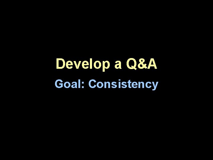 Develop a Q&A Goal: Consistency Develop a Q&A Goal: Consistency
