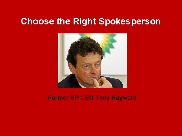 Choose the Right Spokesperson Former BP CEO Tony Hayward Choose the Right Spokesperson Former BP CEO Tony Hayward