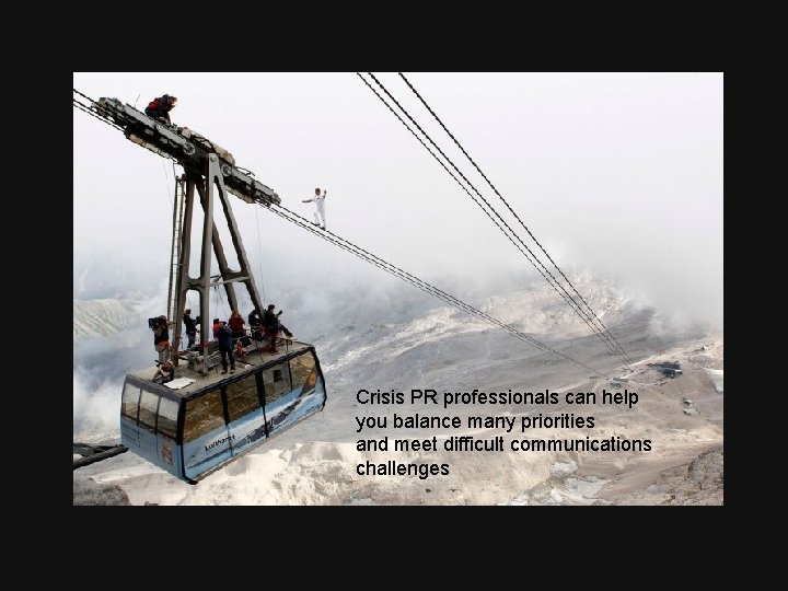 Crisis PR professionals can help you balance many priorities and meet difficult communications challenges Crisis PR professionals can help you balance many priorities and meet difficult communications challenges