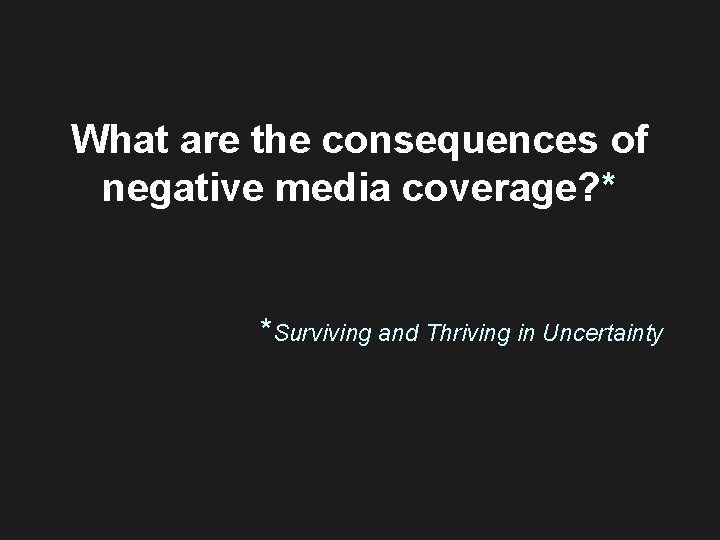 What are the consequences of negative media coverage? * *Surviving and Thriving in Uncertainty What are the consequences of negative media coverage? * *Surviving and Thriving in Uncertainty