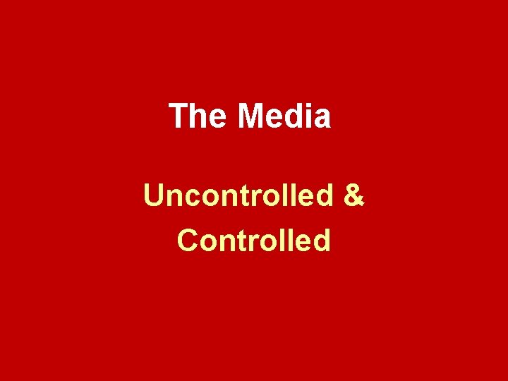 The Media Uncontrolled & Controlled The Media Uncontrolled & Controlled