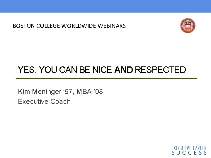 BOSTON COLLEGE WORLDWIDE WEBINARS YES, YOU CAN BE NICE AND RESPECTED Kim Meninger ’