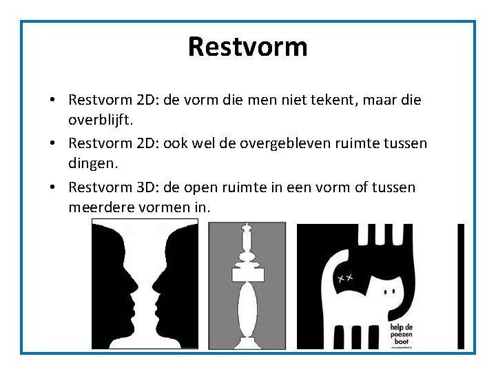 Restvorm • Restvorm 2 D: de vorm die men niet tekent, maar die overblijft. Restvorm • Restvorm 2 D: de vorm die men niet tekent, maar die overblijft.