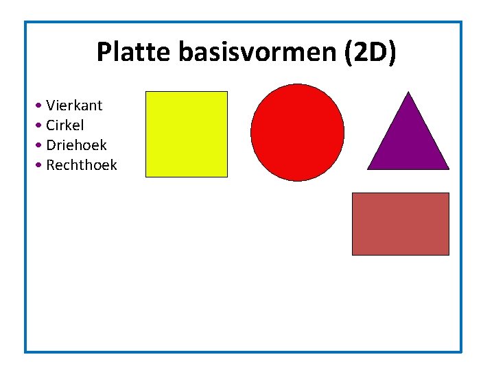 Platte basisvormen (2 D) • Vierkant • Cirkel • Driehoek • Rechthoek Platte basisvormen (2 D) • Vierkant • Cirkel • Driehoek • Rechthoek