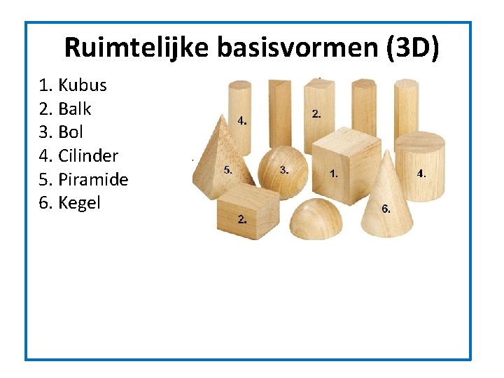 Ruimtelijke basisvormen (3 D) 1. Kubus 2. Balk 3. Bol 4. Cilinder 5. Piramide Ruimtelijke basisvormen (3 D) 1. Kubus 2. Balk 3. Bol 4. Cilinder 5. Piramide