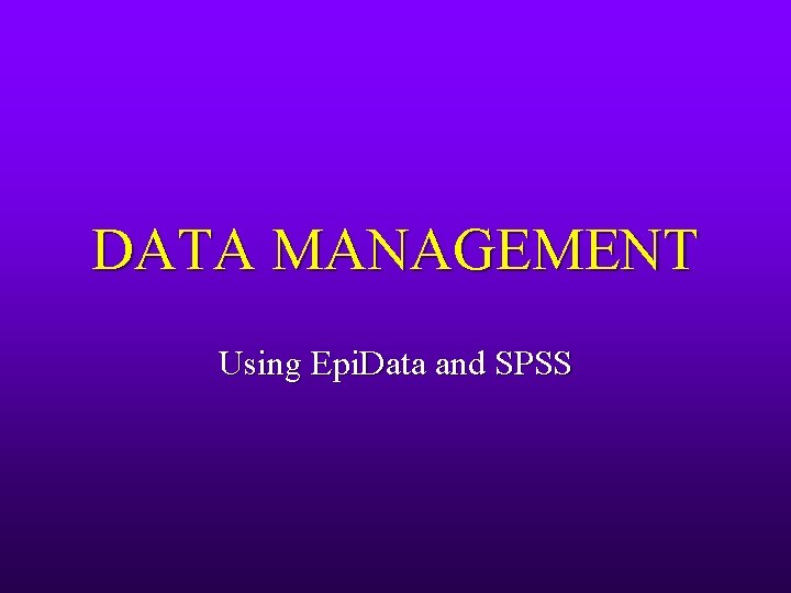 DATA MANAGEMENT Using Epi. Data and SPSS 