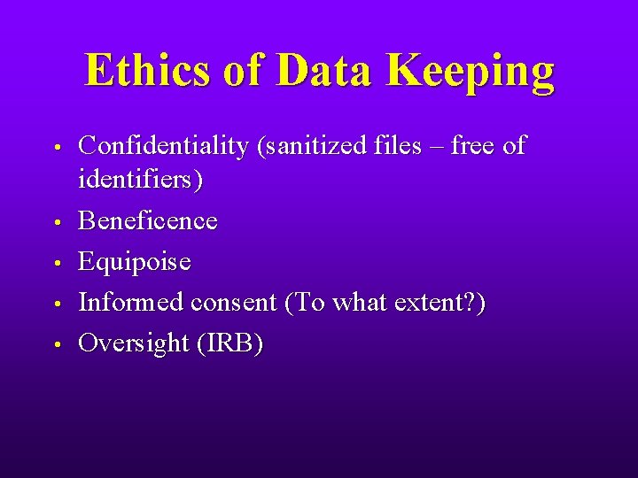 Ethics of Data Keeping • • • Confidentiality (sanitized files – free of identifiers)