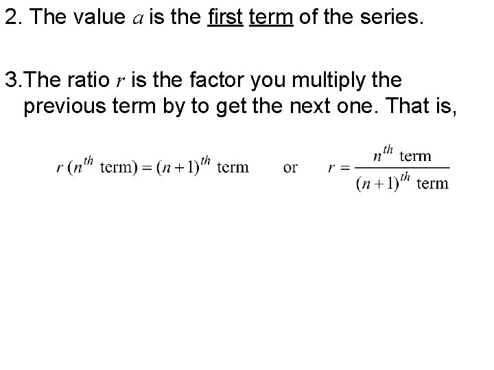 2. The value a is the first term of the series. 3. The ratio 2. The value a is the first term of the series. 3. The ratio