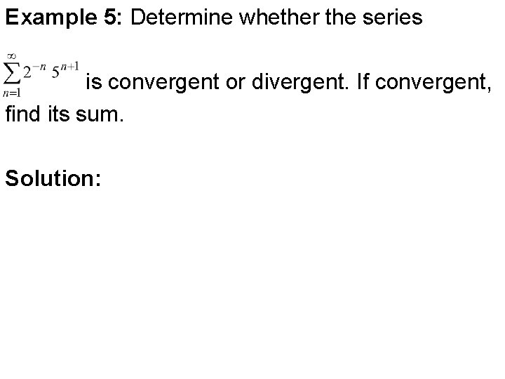 Example 5: Determine whether the series is convergent or divergent. If convergent, find its Example 5: Determine whether the series is convergent or divergent. If convergent, find its