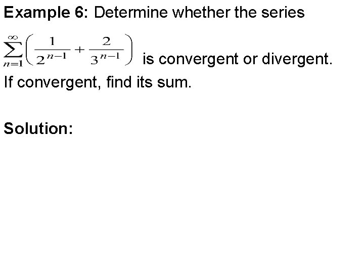 Example 6: Determine whether the series is convergent or divergent. If convergent, find its Example 6: Determine whether the series is convergent or divergent. If convergent, find its