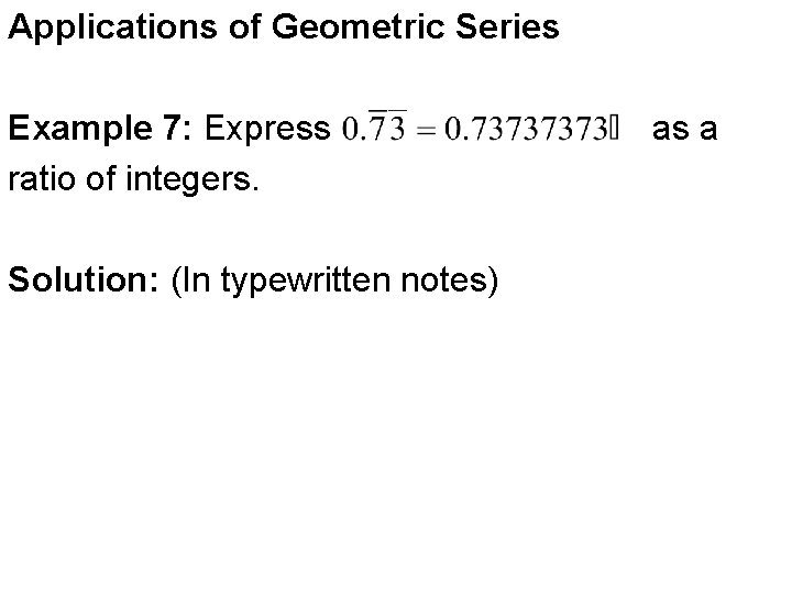 Applications of Geometric Series Example 7: Express ratio of integers. Solution: (In typewritten notes) Applications of Geometric Series Example 7: Express ratio of integers. Solution: (In typewritten notes)