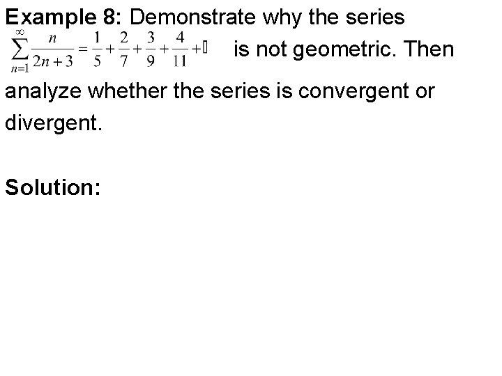 Example 8: Demonstrate why the series is not geometric. Then analyze whether the series Example 8: Demonstrate why the series is not geometric. Then analyze whether the series