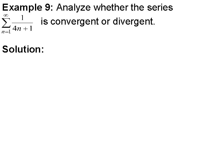 Example 9: Analyze whether the series is convergent or divergent. Solution: Example 9: Analyze whether the series is convergent or divergent. Solution: