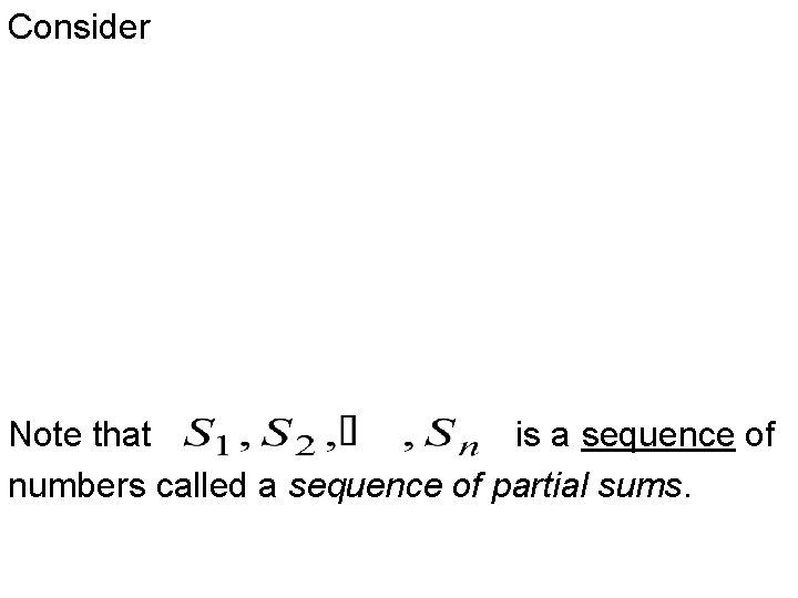 Consider Note that is a sequence of numbers called a sequence of partial sums. Consider Note that is a sequence of numbers called a sequence of partial sums.