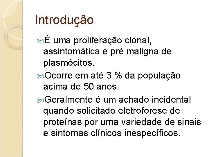 Introdução É uma proliferação clonal, assintomática e pré maligna de plasmócitos. Ocorre em até