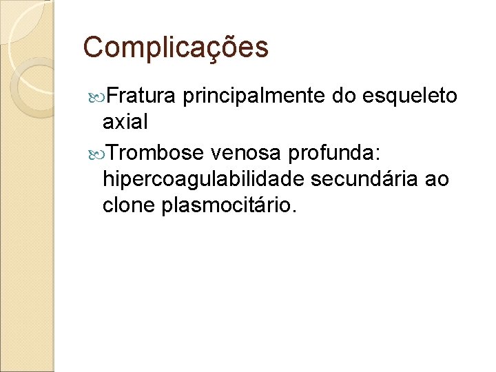 Complicações Fratura principalmente do esqueleto axial Trombose venosa profunda: hipercoagulabilidade secundária ao clone plasmocitário.