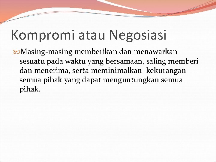 Kompromi atau Negosiasi Masing-masing memberikan dan menawarkan sesuatu pada waktu yang bersamaan, saling memberi