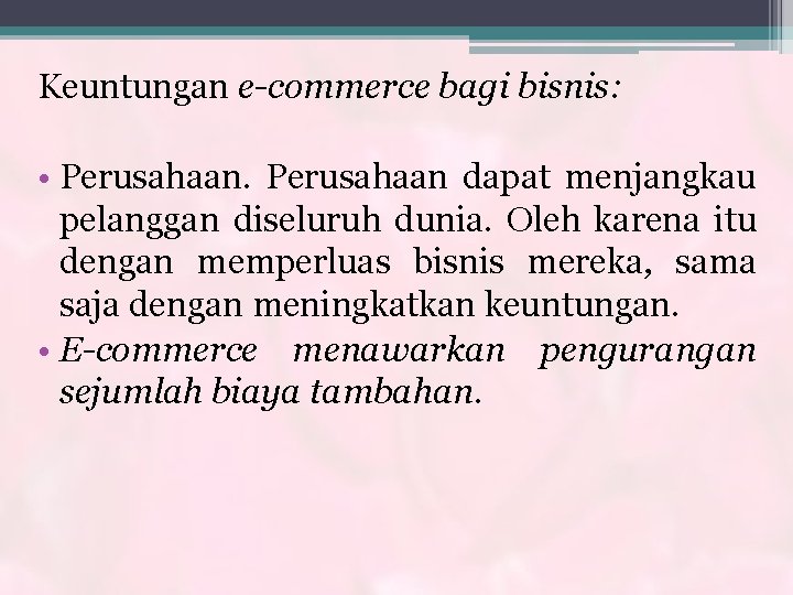 Keuntungan e-commerce bagi bisnis: • Perusahaan dapat menjangkau pelanggan diseluruh dunia. Oleh karena itu